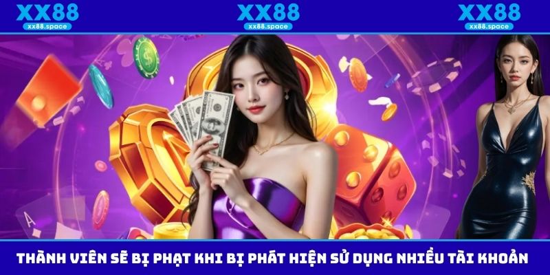 Thành viên sẽ bị phạt khi bị phát hiện sử dụng nhiều tài khoản