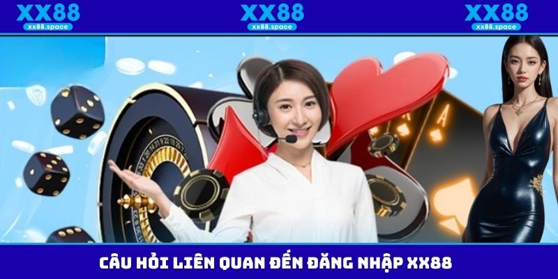 Câu hỏi liên quan đến đăng nhập XX88